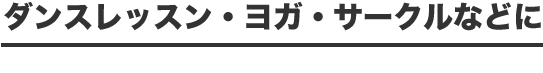 ダンスレッスン・ヨガ・サークルなどに